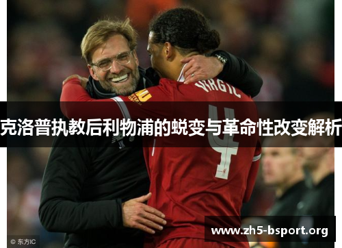 克洛普执教后利物浦的蜕变与革命性改变解析