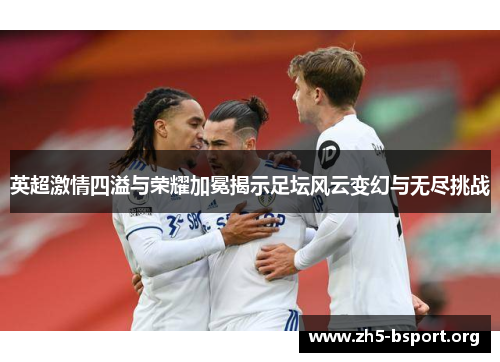 英超激情四溢与荣耀加冕揭示足坛风云变幻与无尽挑战