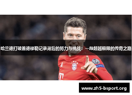 哈兰德打破盖德穆勒记录背后的努力与挑战：一段超越极限的传奇之路