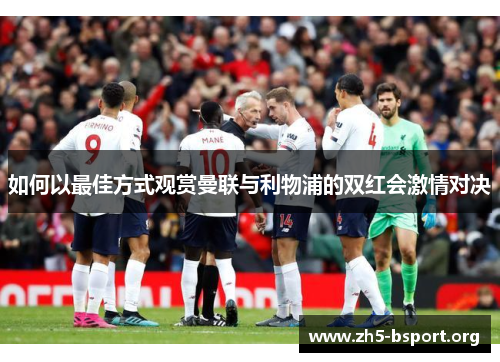 如何以最佳方式观赏曼联与利物浦的双红会激情对决