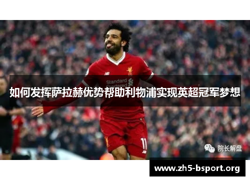 如何发挥萨拉赫优势帮助利物浦实现英超冠军梦想