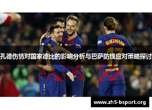 孔德伤情对国家德比的影响分析与巴萨防线应对策略探讨
