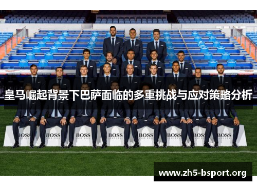皇马崛起背景下巴萨面临的多重挑战与应对策略分析