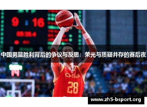 中国男篮胜利背后的争议与反思：荣光与质疑并存的赛后夜