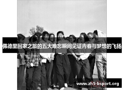 佩德里回家之旅的五大难忘瞬间见证青春与梦想的飞扬