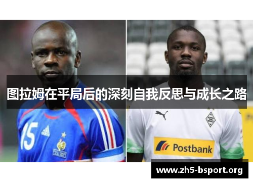 图拉姆在平局后的深刻自我反思与成长之路