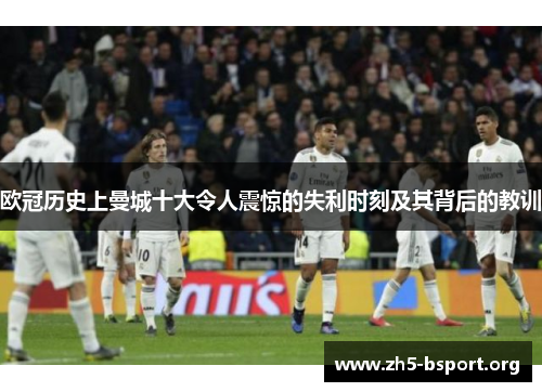 欧冠历史上曼城十大令人震惊的失利时刻及其背后的教训
