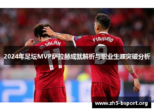 2024年足坛MVP萨拉赫成就解析与职业生涯突破分析
