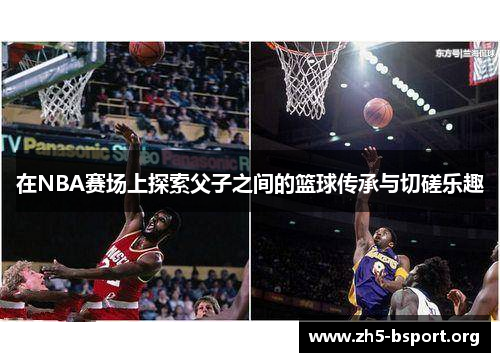 在NBA赛场上探索父子之间的篮球传承与切磋乐趣