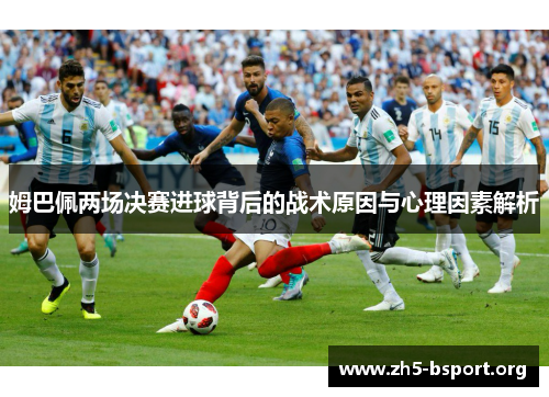 姆巴佩两场决赛进球背后的战术原因与心理因素解析
