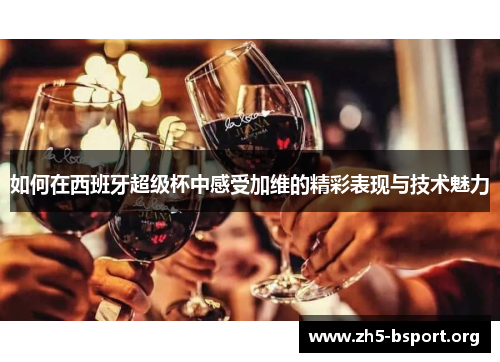 如何在西班牙超级杯中感受加维的精彩表现与技术魅力