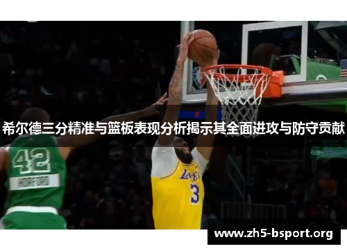 希尔德三分精准与篮板表现分析揭示其全面进攻与防守贡献