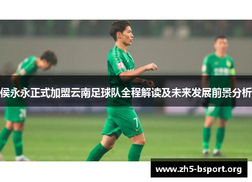 侯永永正式加盟云南足球队全程解读及未来发展前景分析