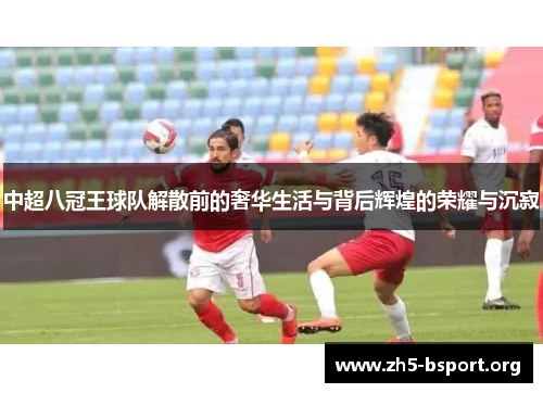 中超八冠王球队解散前的奢华生活与背后辉煌的荣耀与沉寂