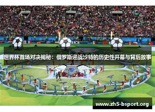 世界杯首场对决揭秘：俄罗斯迎战沙特的历史性开幕与背后故事
