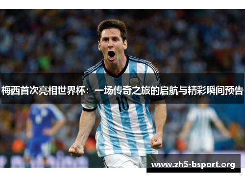 梅西首次亮相世界杯：一场传奇之旅的启航与精彩瞬间预告