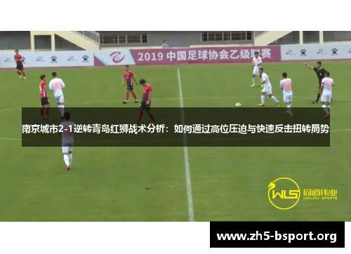 南京城市2-1逆转青岛红狮战术分析：如何通过高位压迫与快速反击扭转局势