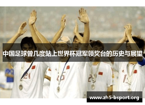 中国足球曾几度站上世界杯冠军领奖台的历史与展望