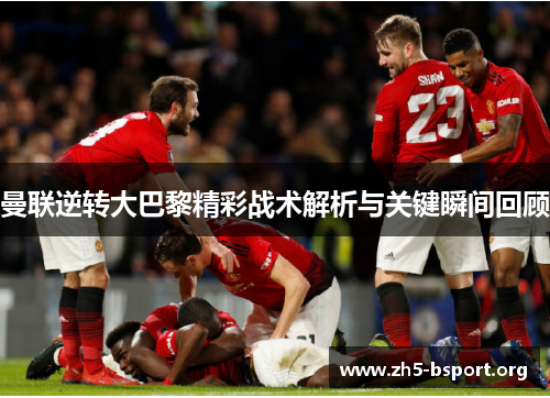 曼联逆转大巴黎精彩战术解析与关键瞬间回顾