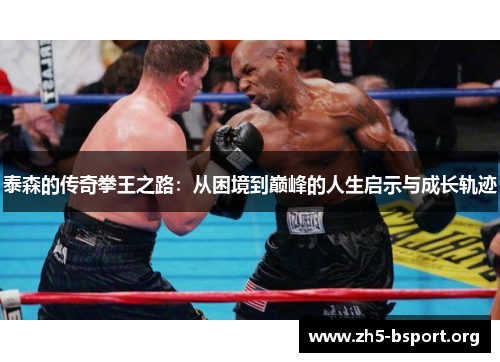 泰森的传奇拳王之路：从困境到巅峰的人生启示与成长轨迹