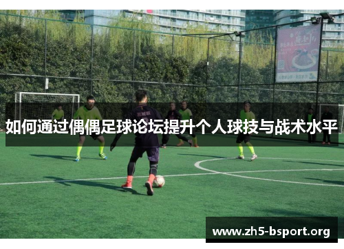 如何通过偶偶足球论坛提升个人球技与战术水平
