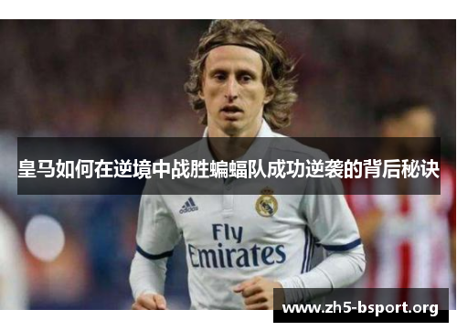 皇马如何在逆境中战胜蝙蝠队成功逆袭的背后秘诀