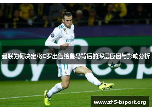 曼联为何决定将C罗出售给皇马背后的深层原因与影响分析