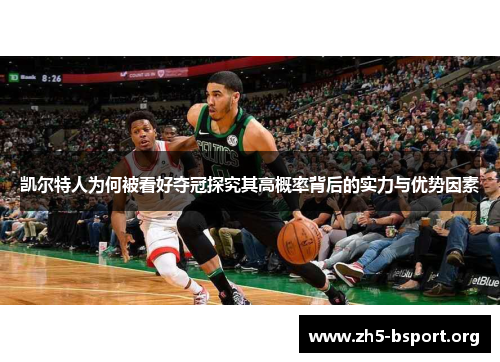 凯尔特人为何被看好夺冠探究其高概率背后的实力与优势因素
