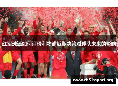 红军球迷如何评价利物浦近期决策对球队未来的影响