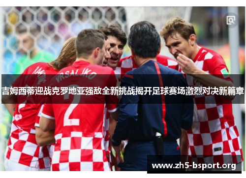 吉姆西蒂迎战克罗地亚强敌全新挑战揭开足球赛场激烈对决新篇章