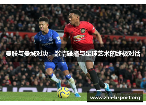 曼联与曼城对决：激情碰撞与足球艺术的终极对话