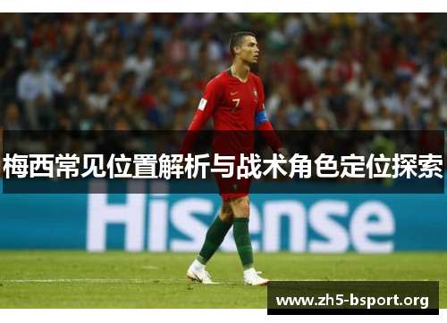 梅西常见位置解析与战术角色定位探索