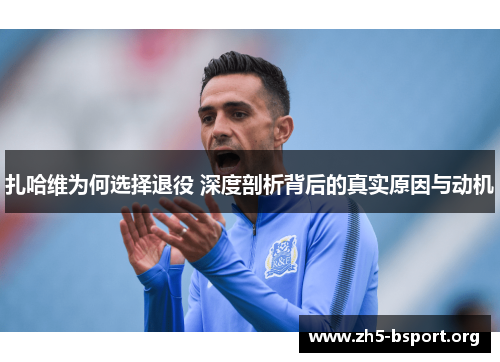 扎哈维为何选择退役 深度剖析背后的真实原因与动机