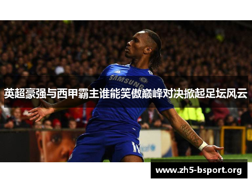 英超豪强与西甲霸主谁能笑傲巅峰对决掀起足坛风云