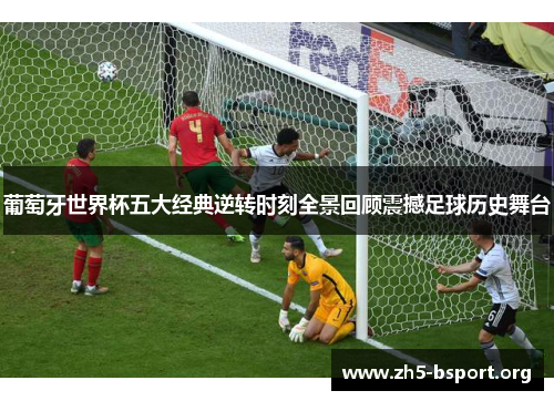 葡萄牙世界杯五大经典逆转时刻全景回顾震撼足球历史舞台