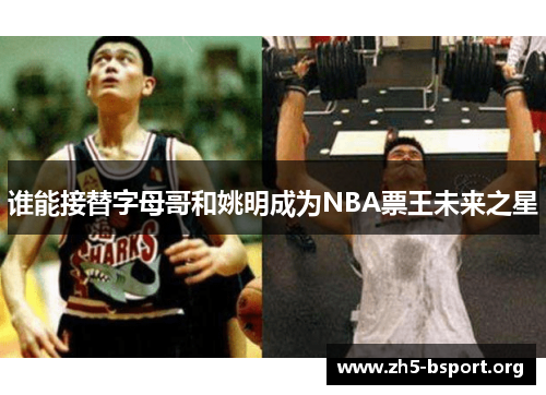 谁能接替字母哥和姚明成为NBA票王未来之星