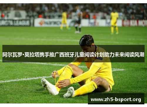 阿尔瓦罗·莫拉塔携手推广西班牙儿童阅读计划助力未来阅读风潮