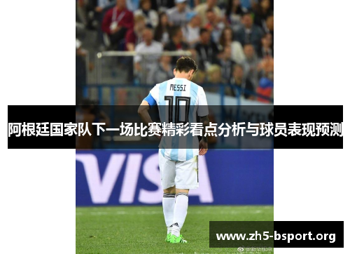 阿根廷国家队下一场比赛精彩看点分析与球员表现预测