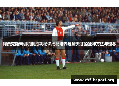 阿贾克斯青训机制成功秘诀揭秘培养足球天才的独特方法与理念