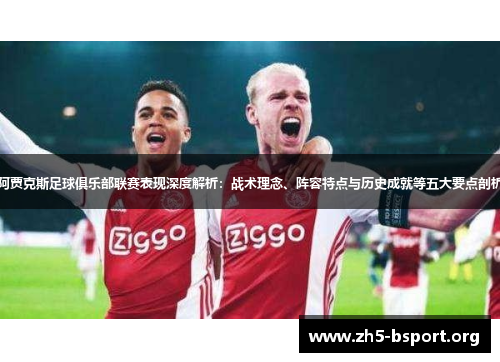 阿贾克斯足球俱乐部联赛表现深度解析:战术理念、阵容特点与历史成就等五大要点剖析 阿贾克斯足球俱乐部联赛表现深度解析:战术理念、阵容特点与历史成就等五大要点剖析