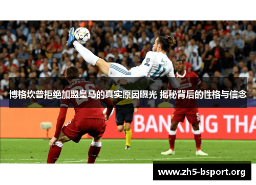 博格坎普拒绝加盟皇马的真实原因曝光 揭秘背后的性格与信念