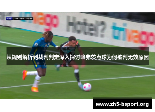 从规则解析到裁判判定深入探讨哈弗茨点球为何被判无效原因