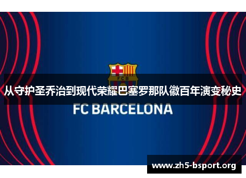 从守护圣乔治到现代荣耀巴塞罗那队徽百年演变秘史