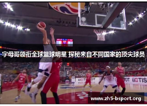 字母哥领衔全球篮球明星 探秘来自不同国家的顶尖球员