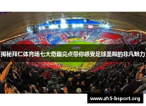 揭秘拜仁体育场七大奇趣亮点带你感受足球圣殿的非凡魅力 揭秘拜仁体育场七大奇趣亮点带你感受足球圣殿的非凡魅力