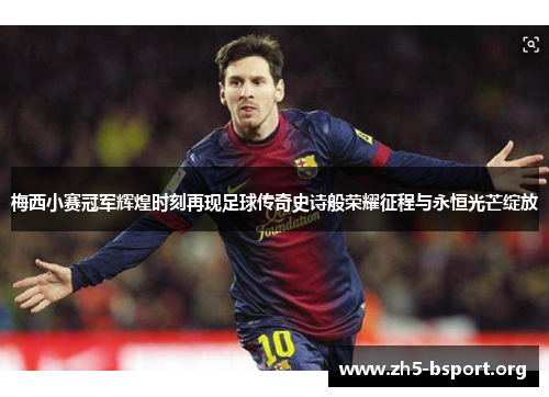 梅西小赛冠军辉煌时刻再现足球传奇史诗般荣耀征程与永恒光芒绽放