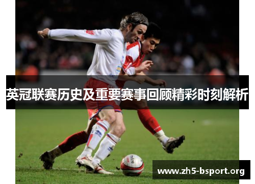 英冠联赛历史及重要赛事回顾精彩时刻解析 英冠联赛历史及重要赛事回顾精彩时刻解析