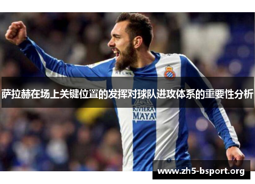 萨拉赫在场上关键位置的发挥对球队进攻体系的重要性分析