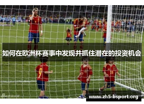如何在欧洲杯赛事中发现并抓住潜在的投资机会