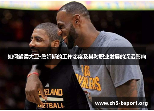 如何解读大卫·詹姆斯的工作态度及其对职业发展的深远影响 如何解读大卫·詹姆斯的工作态度及其对职业发展的深远影响